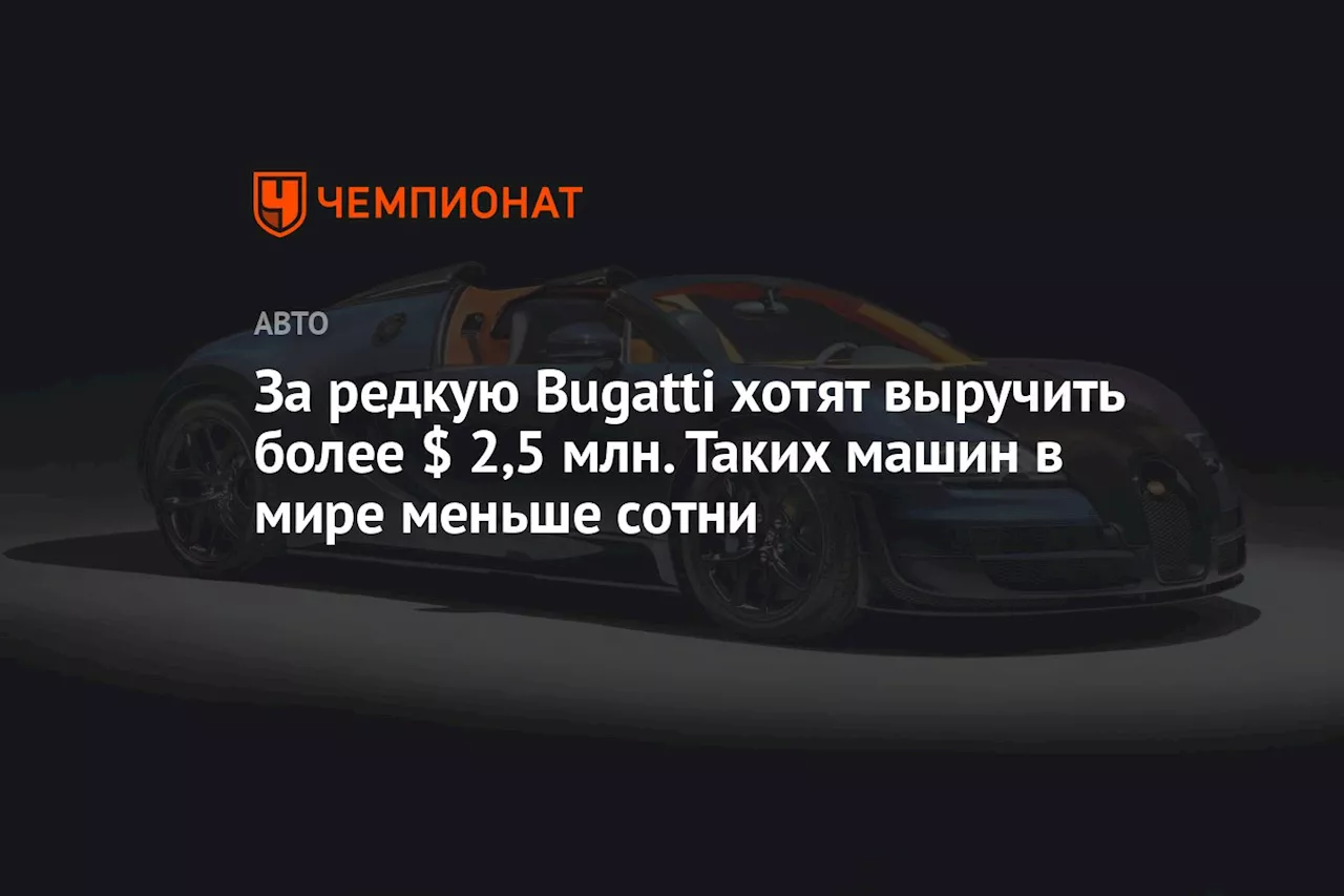 За редкую Bugatti хотят выручить более $ 2,5 млн. Таких машин в мире меньше сотни