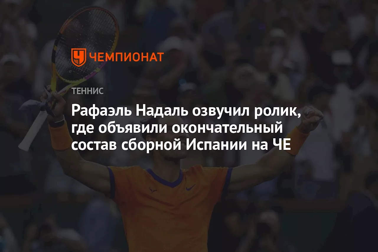 Рафаэль Надаль озвучил ролик, где объявили окончательный состав сборной Испании на ЧЕ