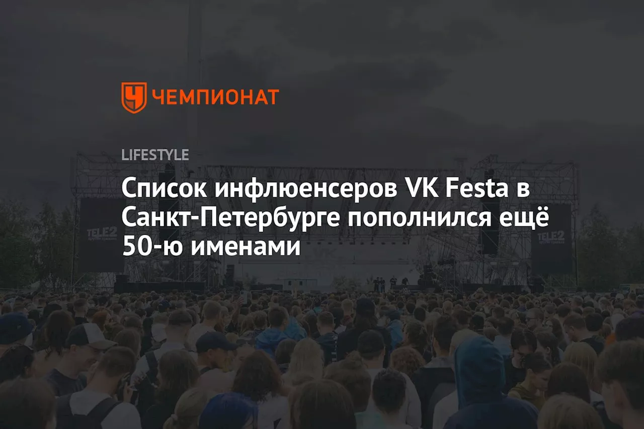 Список инфлюенсеров VK Festa в Санкт-Петербурге пополнился ещё 50 именами