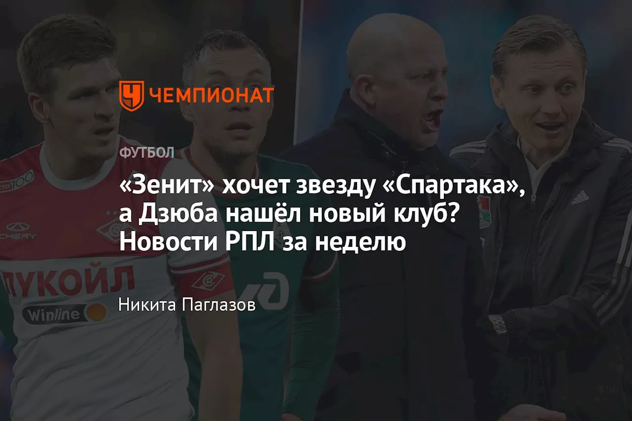 «Зенит» хочет звезду «Спартака», а Дзюба нашёл новый клуб? Новости РПЛ за неделю