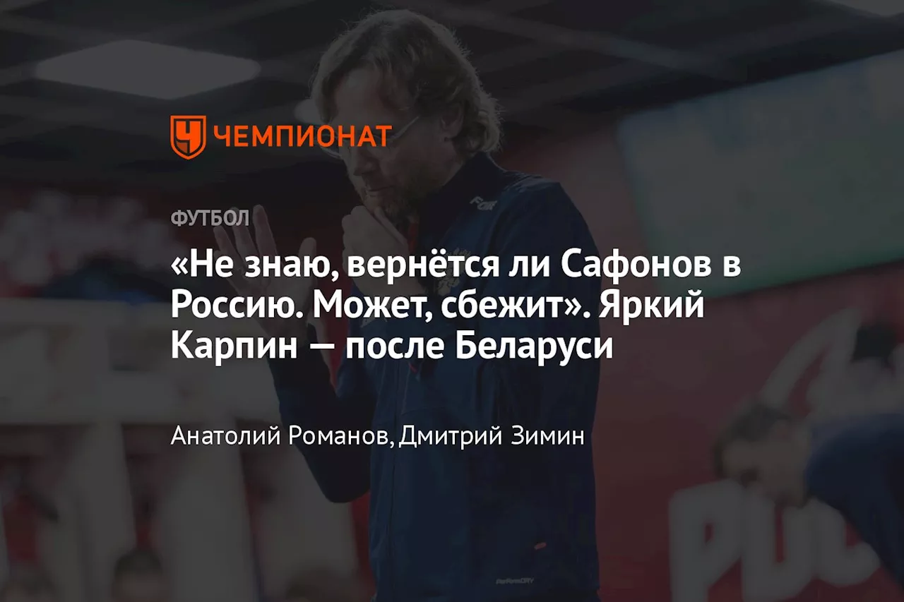 «Не знаю, вернётся ли Сафонов в Россию. Может, сбежит». Яркий Карпин после Беларуси