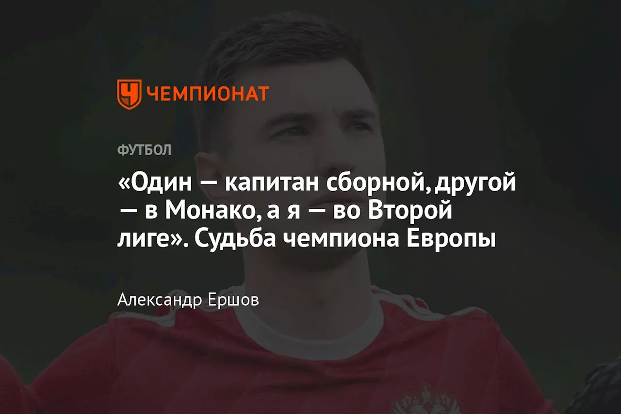 «Один — капитан сборной, другой — в Монако, а я — во Второй лиге». Судьба чемпиона Европы