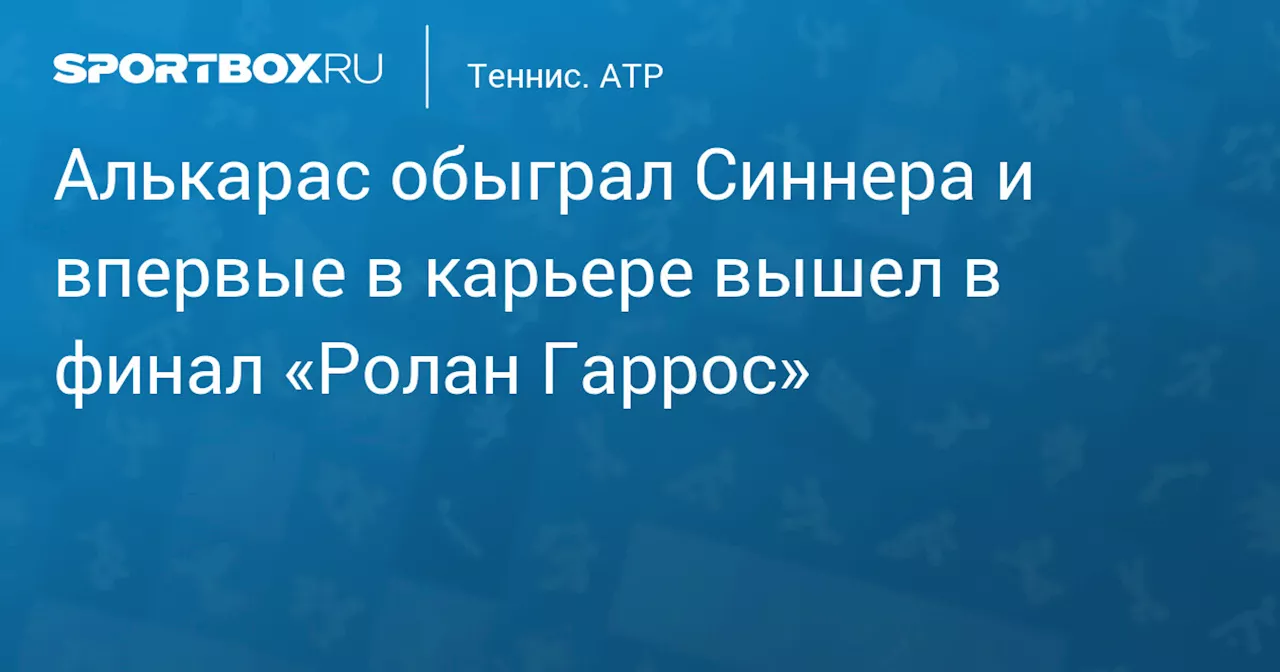 Алькарас обыграл Синнера и впервые в карьере вышел в финал «Ролан Гаррос»