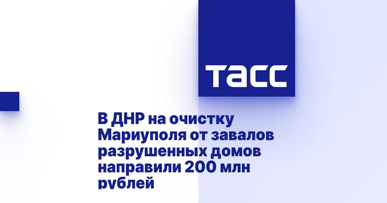 В ДНР на очистку Мариуполя от завалов разрушенных домов направили 200 млн рублей