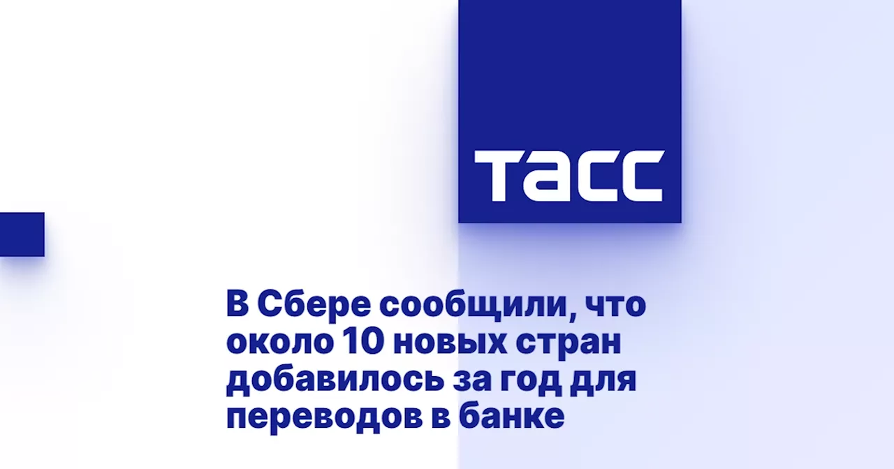 В Сбере сообщили, что около 10 новых стран добавилось за год для переводов в банке