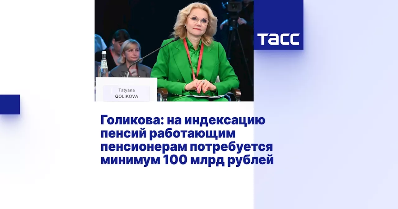 Голикова: на индексацию пенсий работающим пенсионерам потребуется минимум 100 млрд рублей