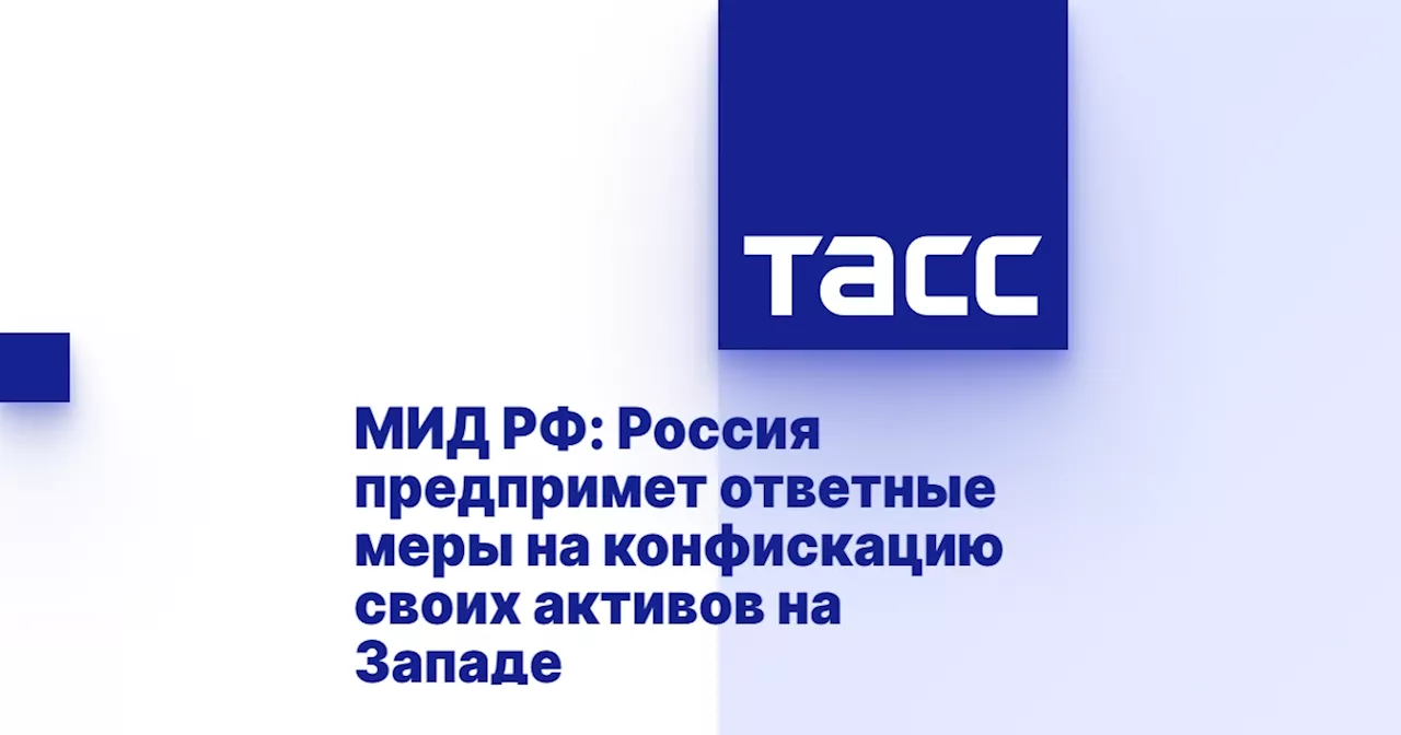 МИД РФ: Россия предпримет ответные меры на конфискацию своих активов на Западе