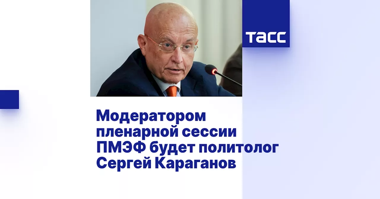 Модератором пленарной сессии ПМЭФ будет политолог Сергей Караганов