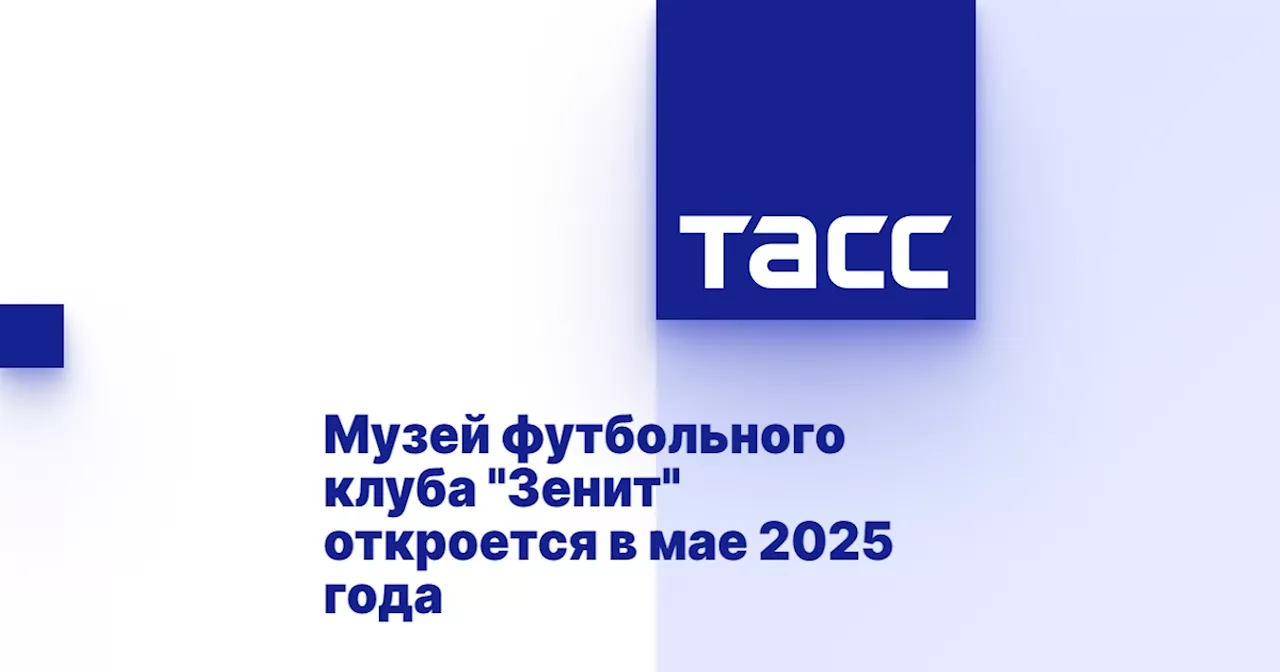 Музей футбольного клуба 'Зенит' откроется в мае 2025 года