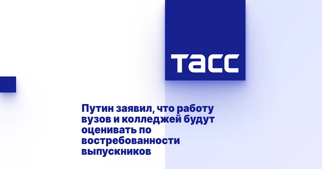 Путин заявил, что работу вузов и колледжей будут оценивать по востребованности выпускников