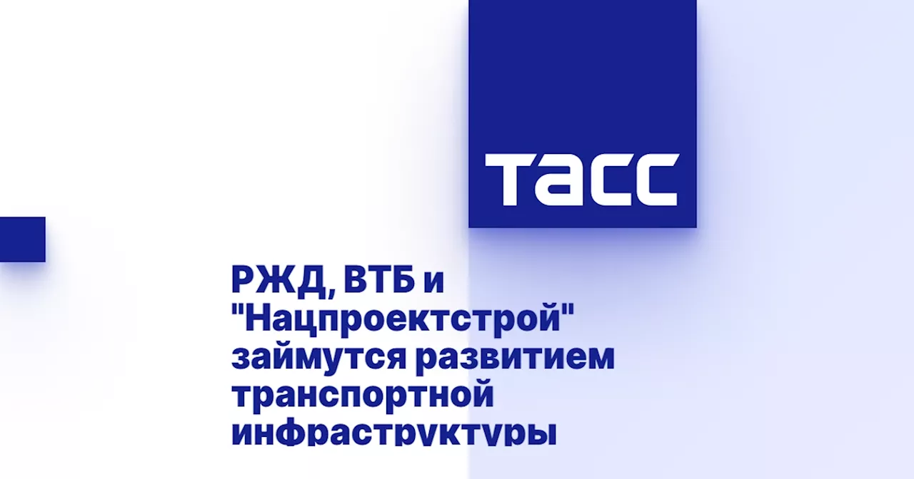 РЖД, ВТБ и 'Нацпроектстрой' займутся развитием транспортной инфраструктуры