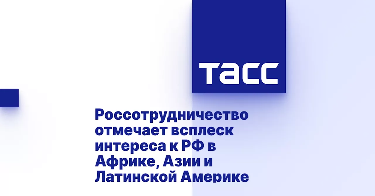 Россотрудничество отмечает всплеск интереса к РФ в Африке, Азии и Латинской Америке