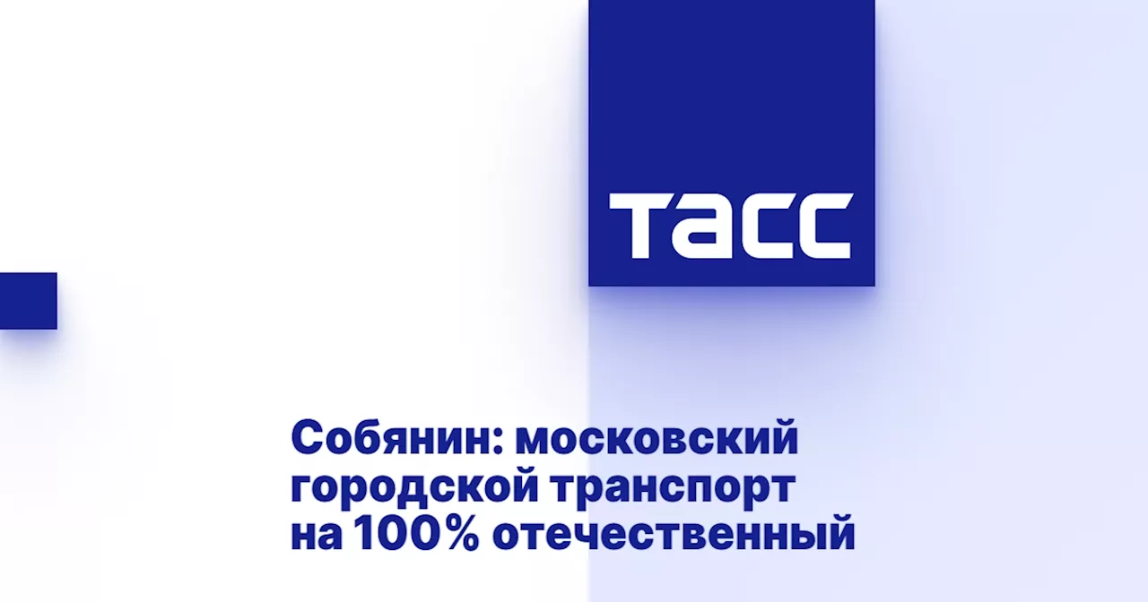 Собянин: московский городской транспорт на 100% отечественный