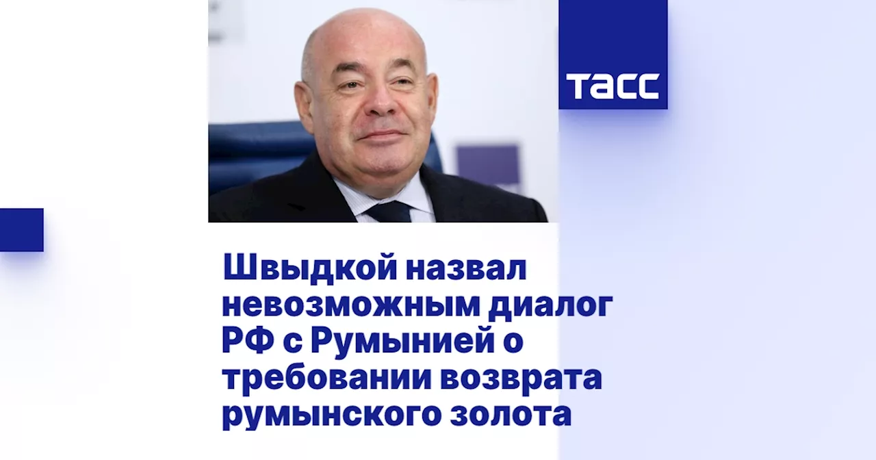 Швыдкой назвал невозможным диалог РФ с Румынией о требовании возврата румынского золота