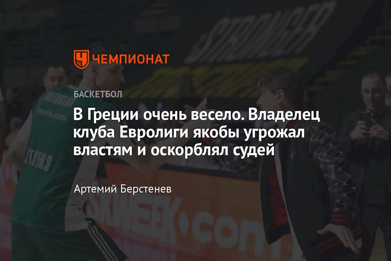 В Греции очень весело. Владелец клуба Евролиги якобы угрожал властям и оскорблял судей