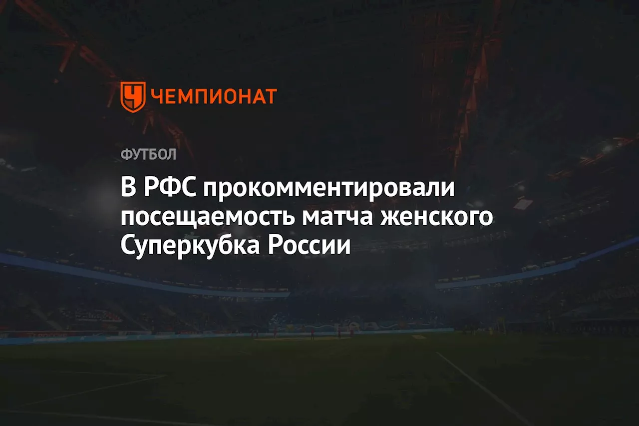 В РФС прокомментировали посещаемость матча женского Суперкубка России