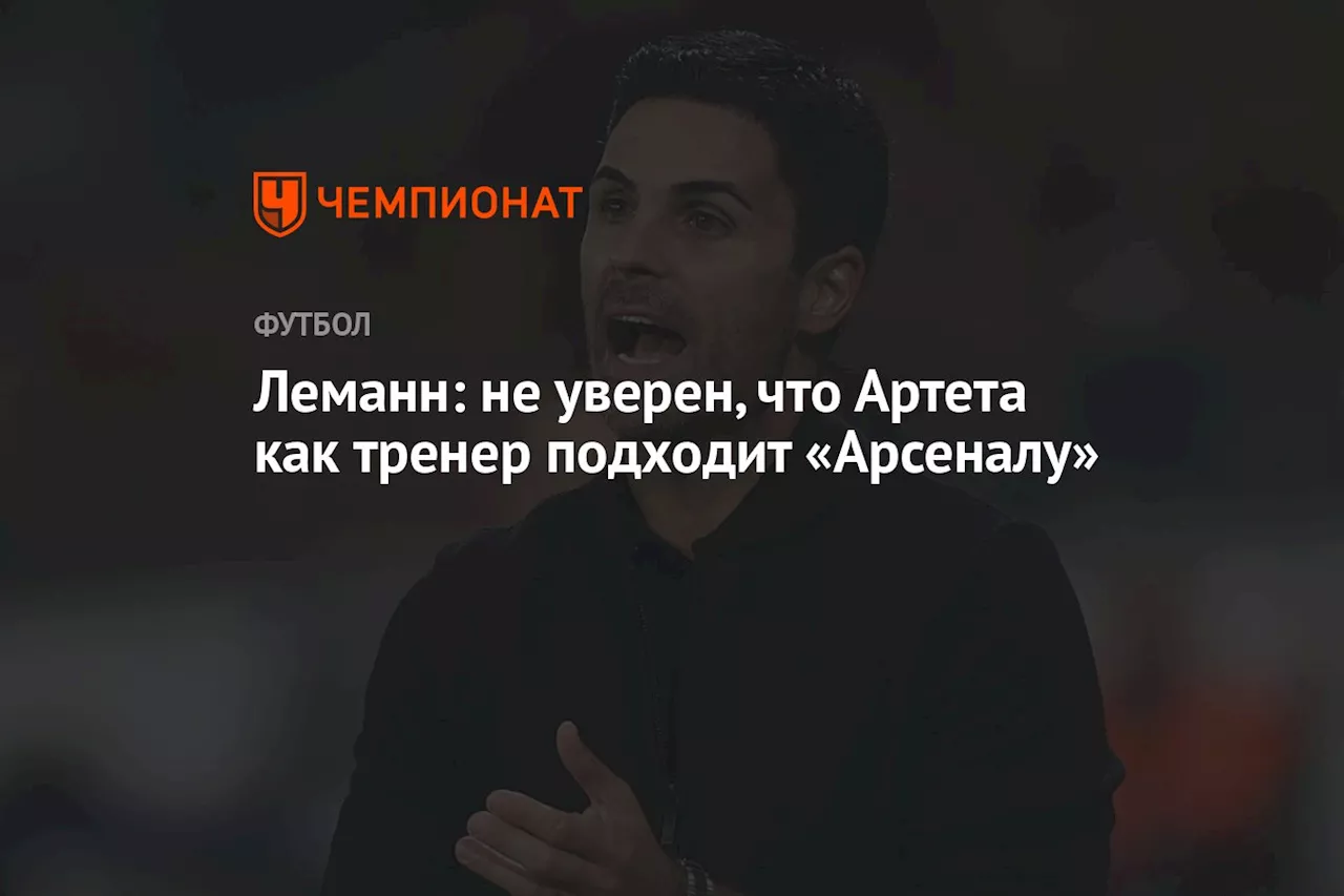 Леманн: не уверен, что Артета как тренер подходит «Арсеналу»