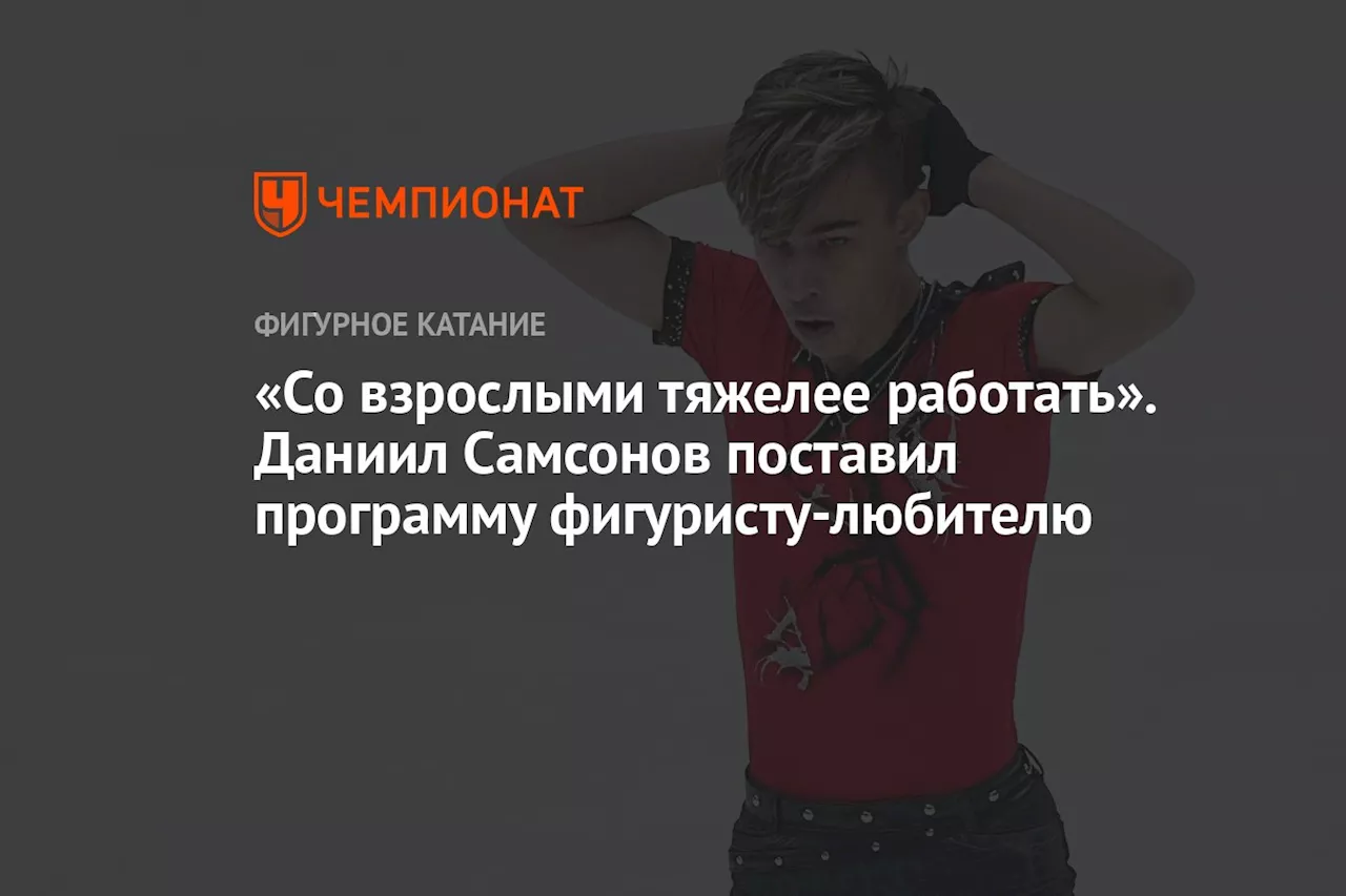 «Со взрослыми тяжелее работать». Даниил Самсонов поставил программу фигуристу-любителю