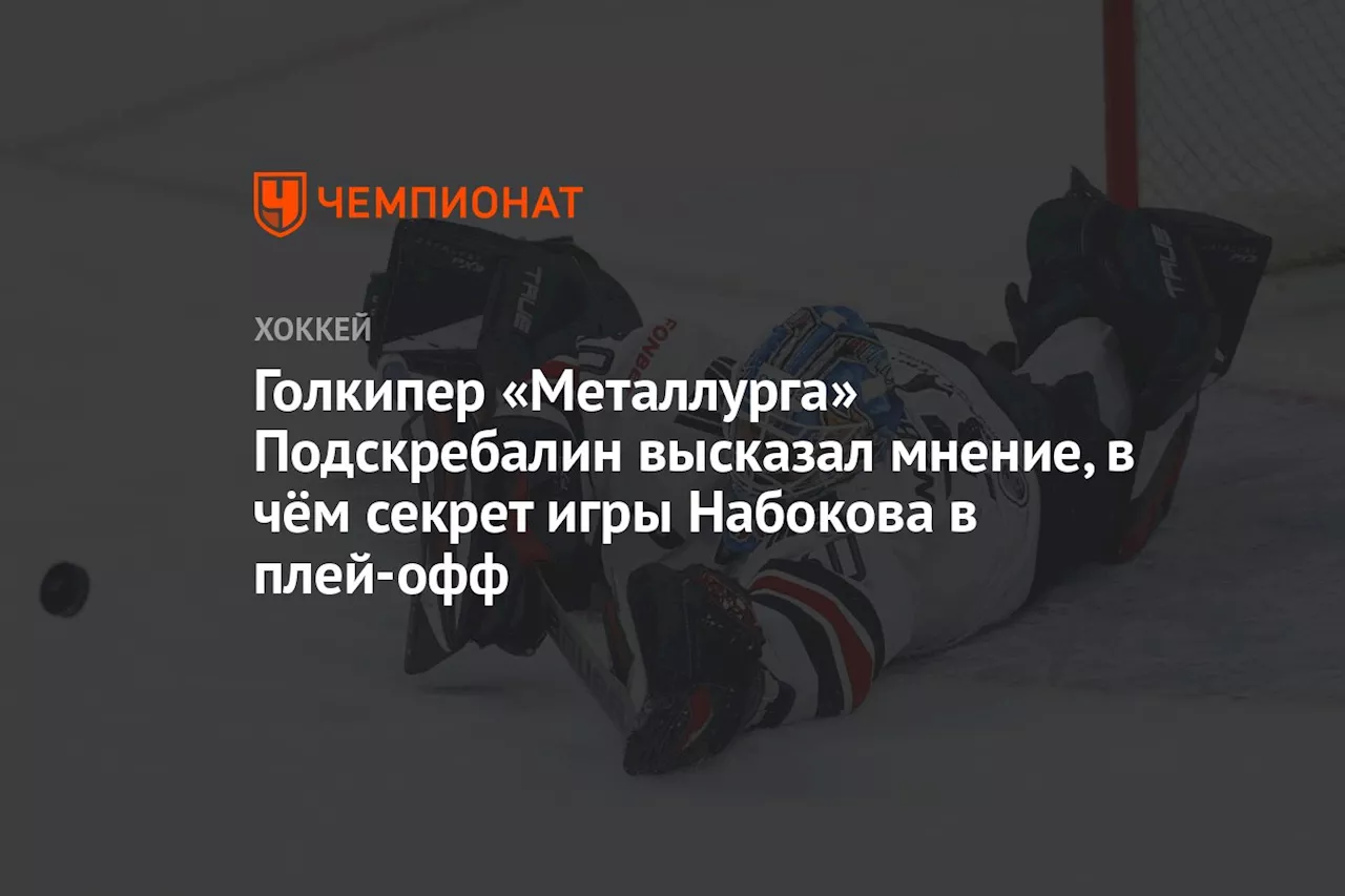 Голкипер «Металлурга» Подскребалин высказал мнение, в чём секрет игры Набокова в плей-офф