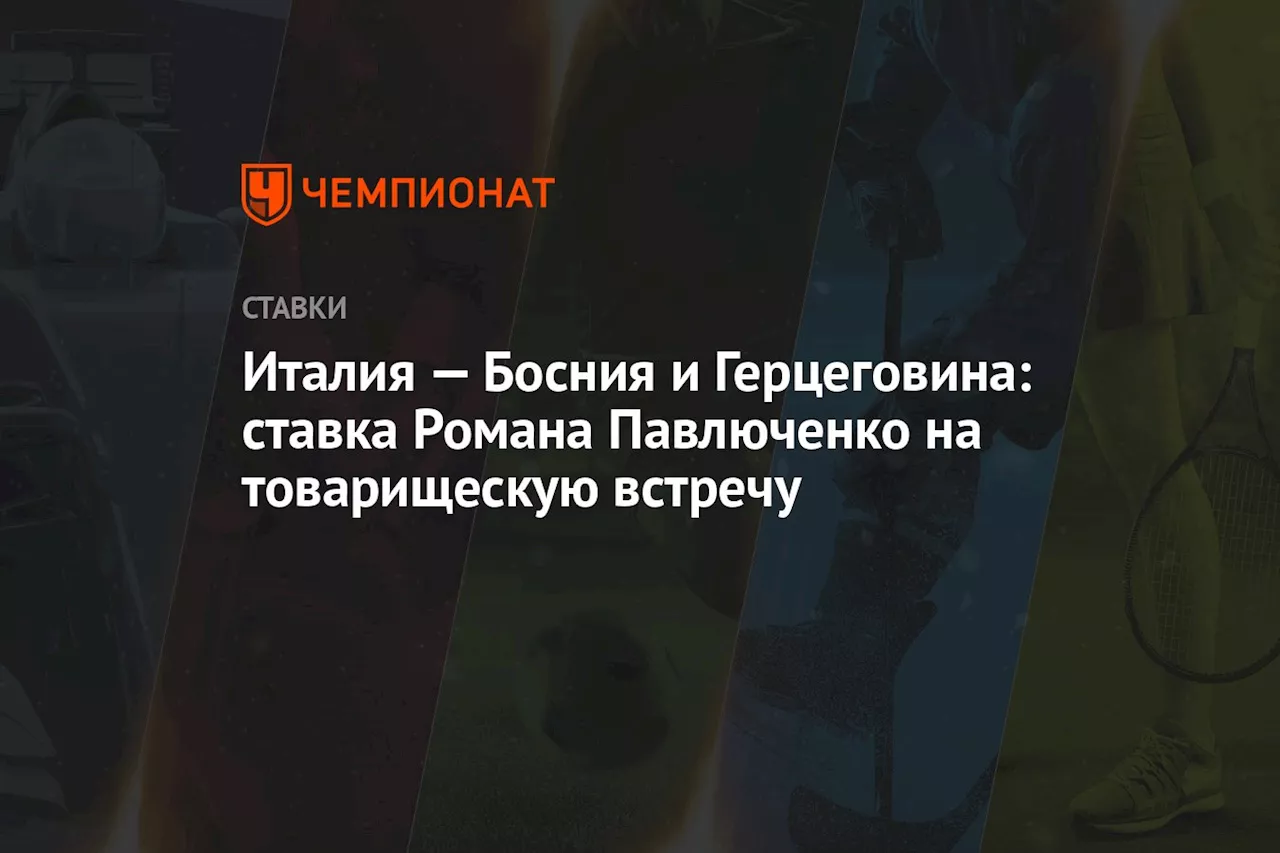 Италия — Босния и Герцеговина: ставка Романа Павлюченко на товарищескую встречу