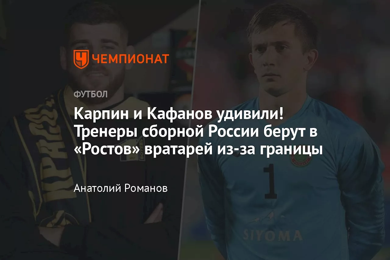 Карпин и Кафанов удивили! Тренеры сборной России берут в «Ростов» вратарей из-за границы