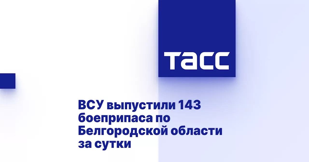 ВСУ выпустили 143 боеприпаса по Белгородской области за сутки