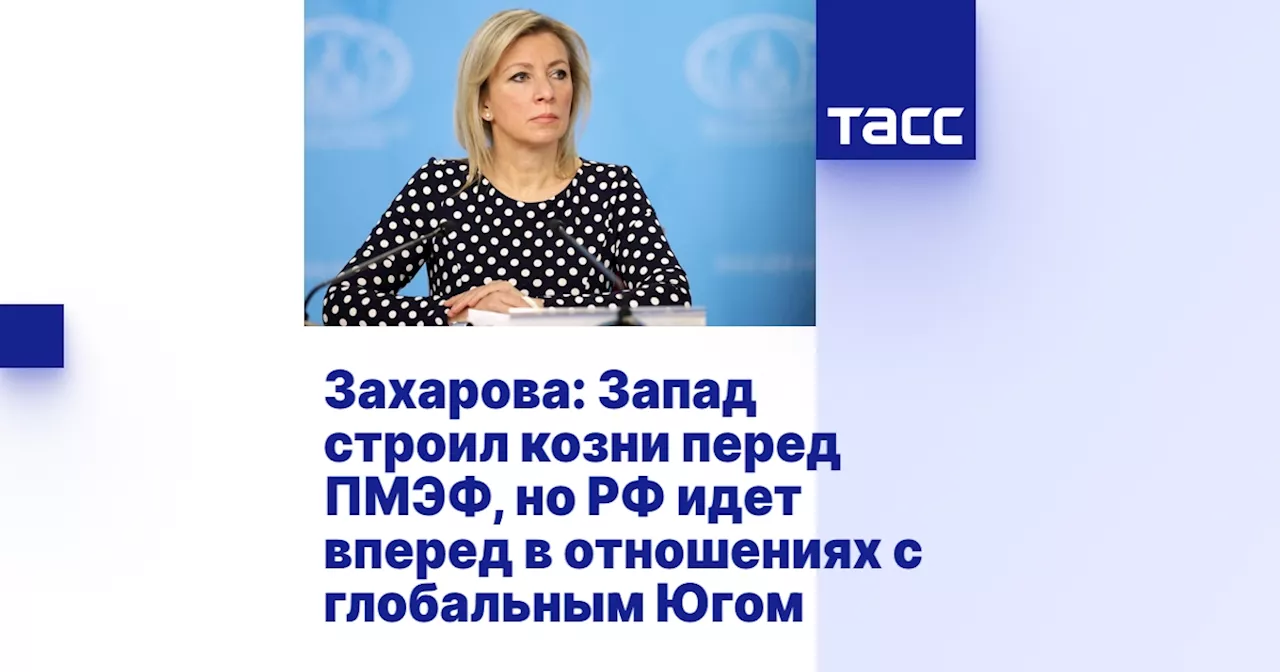 Захарова: Запад строил козни перед ПМЭФ, но РФ идет вперед в отношениях с глобальным Югом