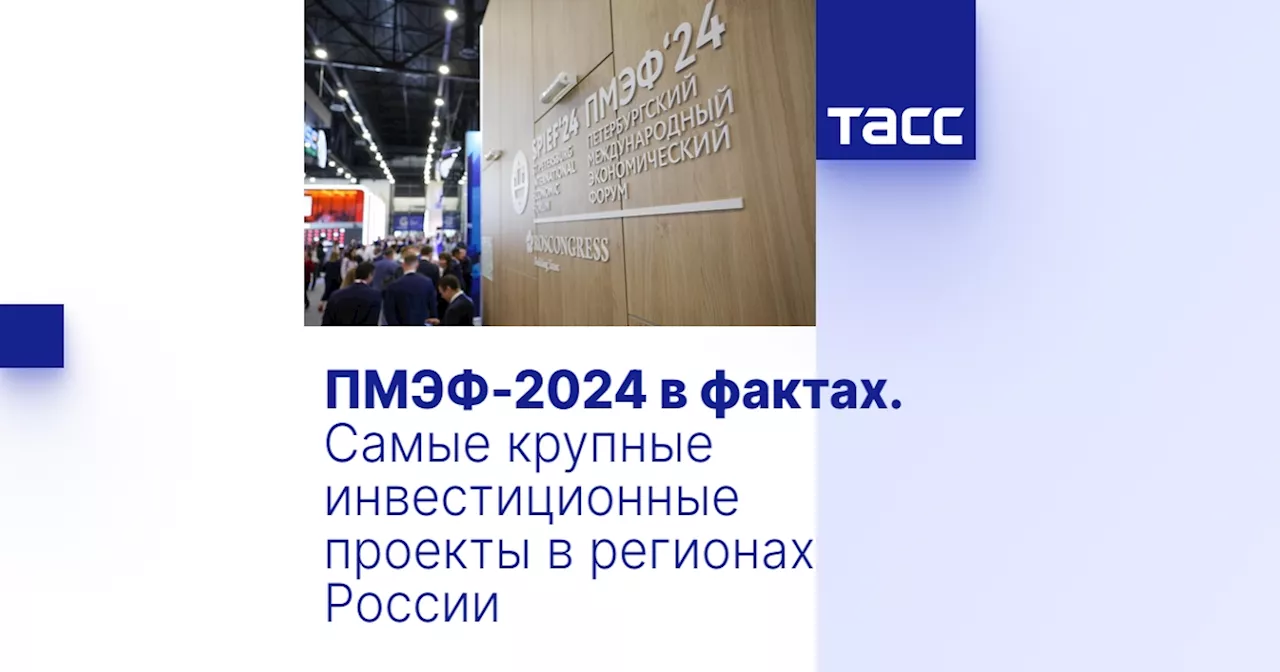 ПМЭФ-2024 в фактах. Самые крупные инвестиционные проекты в регионах России