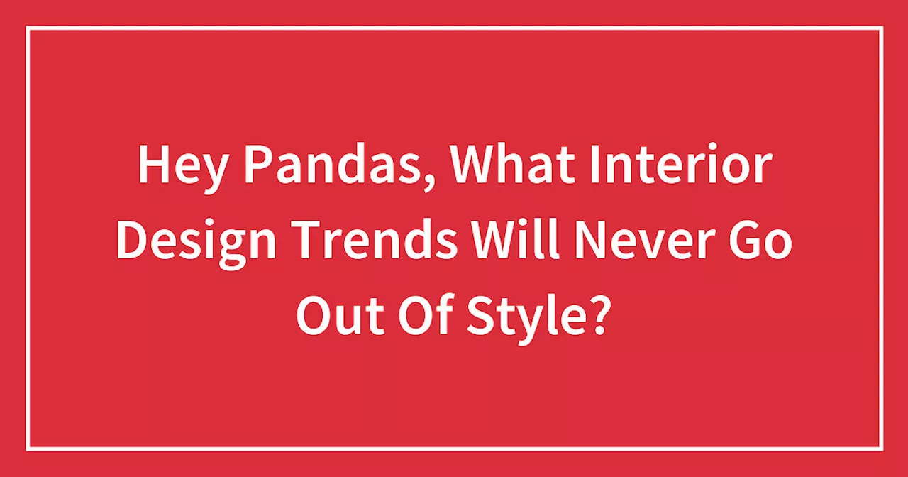 Hey Pandas, What Interior Design Trends Will Never Go Out Of Style? (Closed)