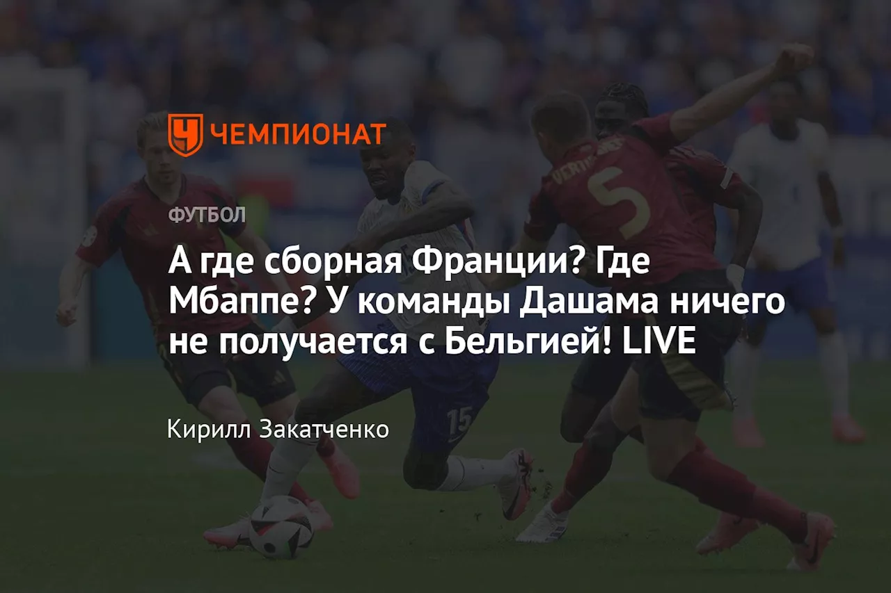 А где сборная Франции? Где Мбаппе? У команды Дашама ничего не получается с Бельгией! LIVE