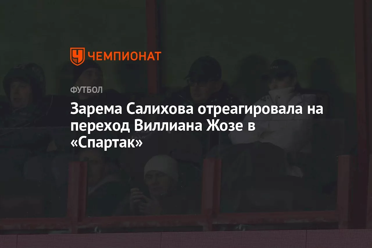 Зарема Салихова отреагировала на переход Виллиана Жозе в «Спартак»