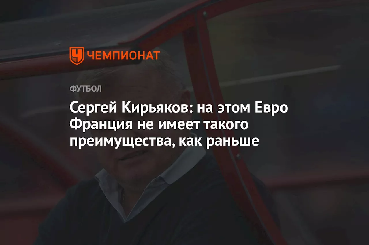 Сергей Кирьяков: на этом Евро Франция не имеет такого преимущества, как раньше