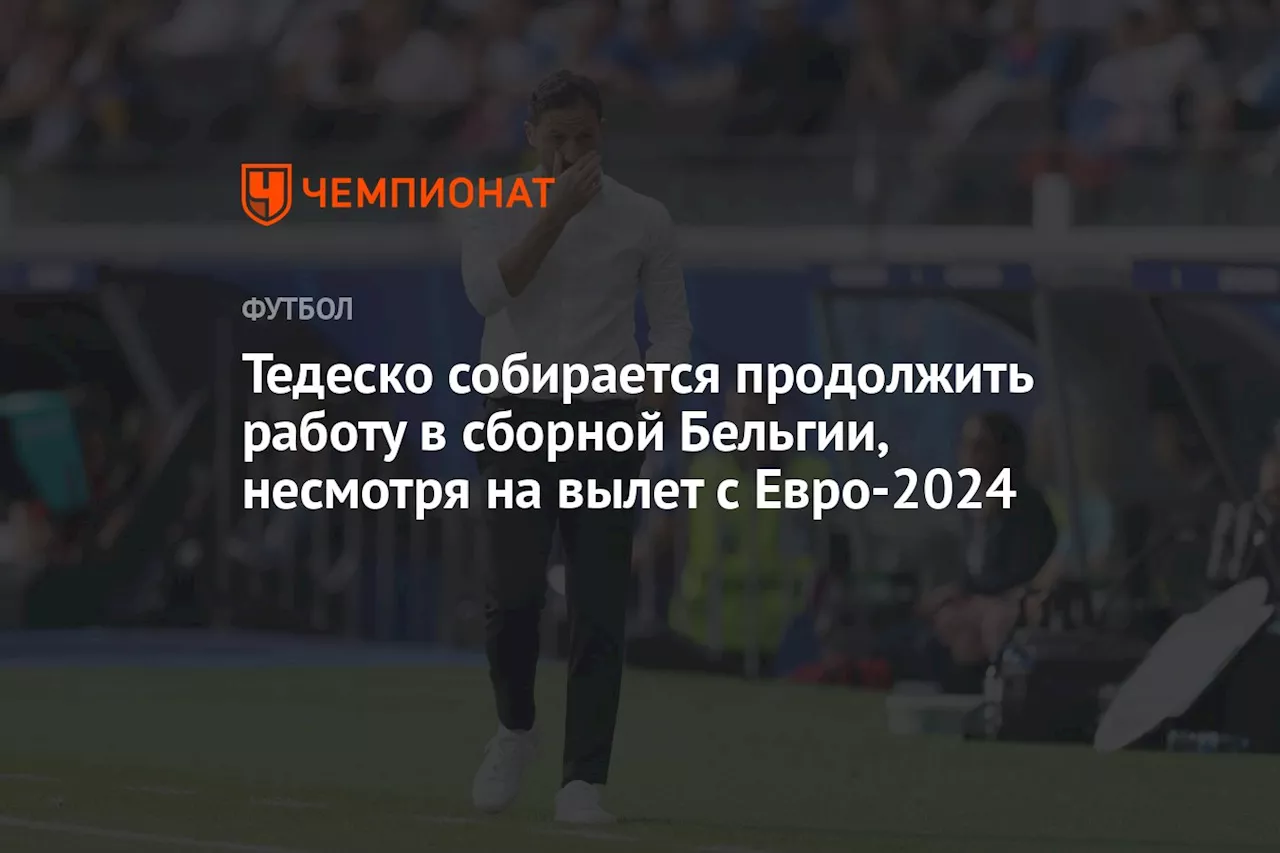 Тедеско собирается продолжить работу в сборной Бельгии, несмотря на вылет с Евро-2024