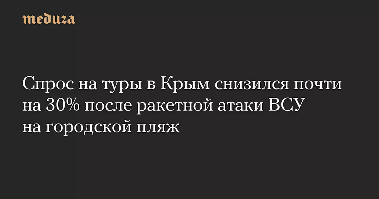 Спрос на туры в Крым снизился почти на 30% после ракетной атаки ВСУ на городской пляж — Meduza