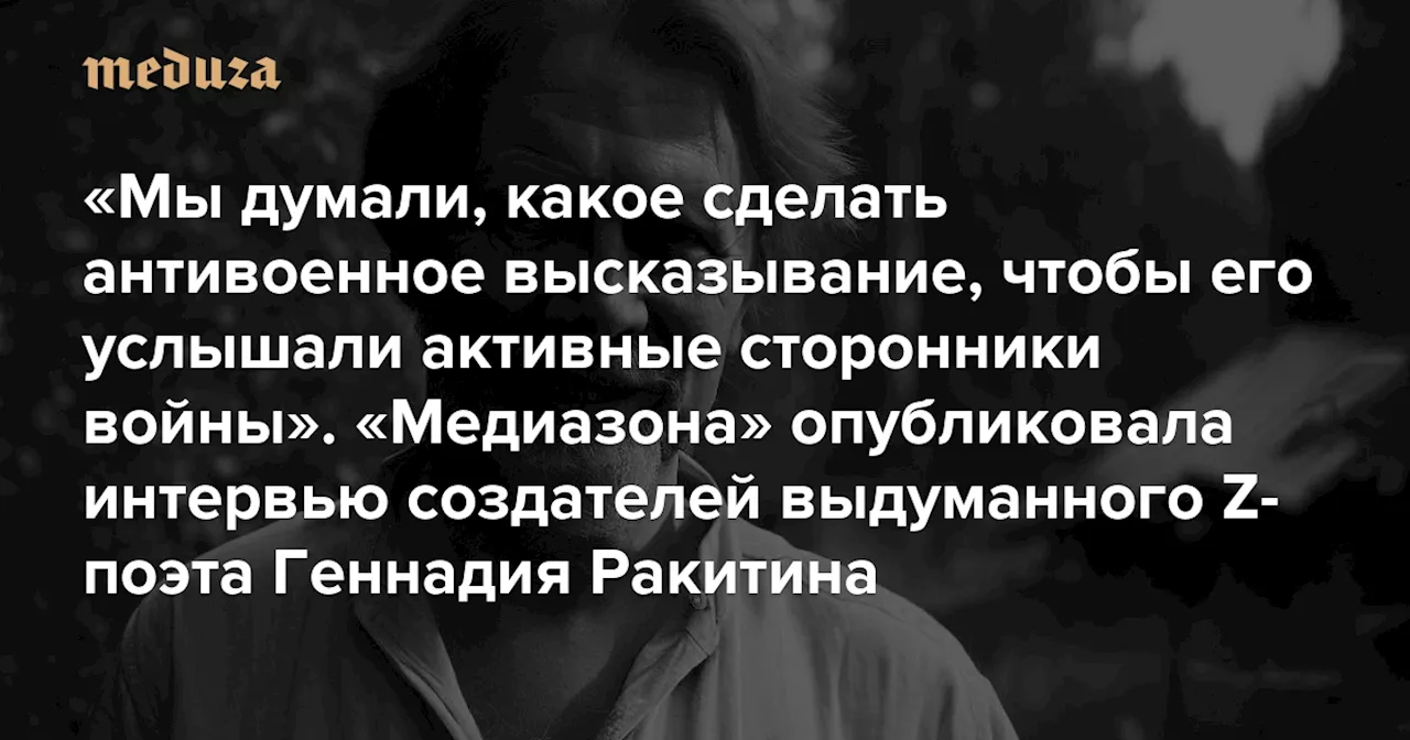 «Мы думали, какое сделать антивоенное высказывание, чтобы его услышали активные сторонники войны» «Медиазона» опубликовала интервью создателей выдуманного (и популярного) Z-поэта Геннадия Ракитина — Meduza