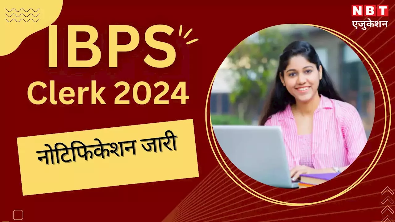 IBPS Clerk 2024: आईबीपीएस क्लर्क का नोटिफिकेशन जारी, सरकारी बैंकों में 6000+ पदों पर निकली भर्ती