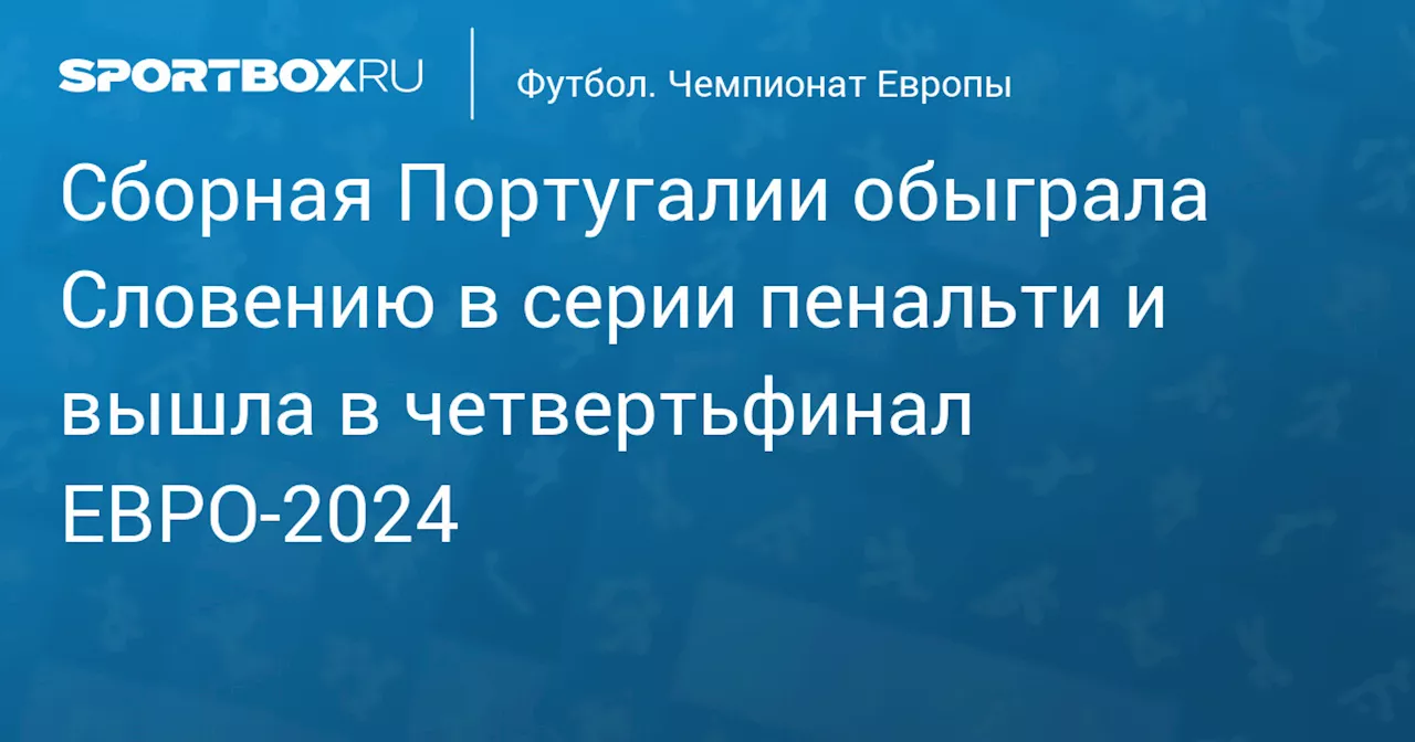 Сборная Португалии обыграла Словению в серии пенальти и вышла в четвертьфинал ЕВРО‑2024