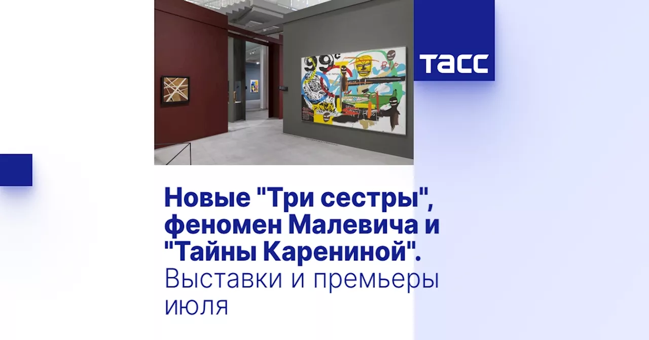 Новые 'Три сестры', феномен Малевича и 'Тайны Карениной'. Выставки и премьеры июля