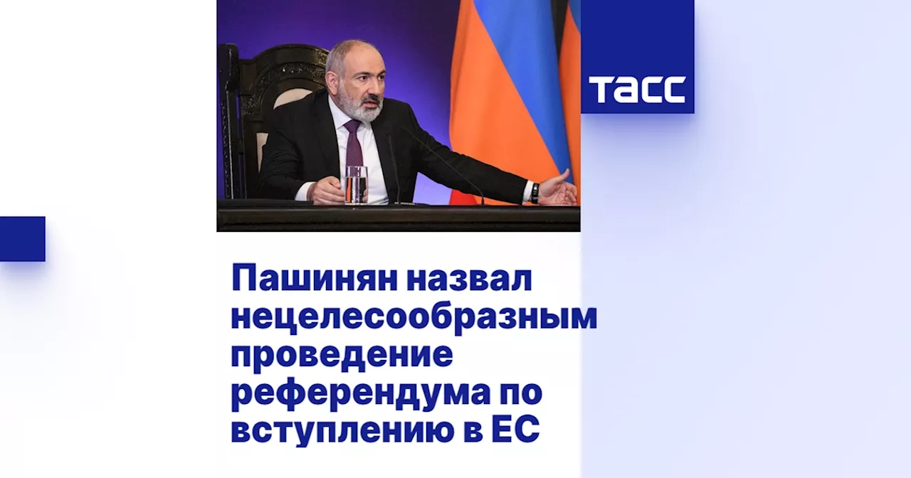 Пашинян назвал нецелесообразным проведение референдума по вступлению в ЕС