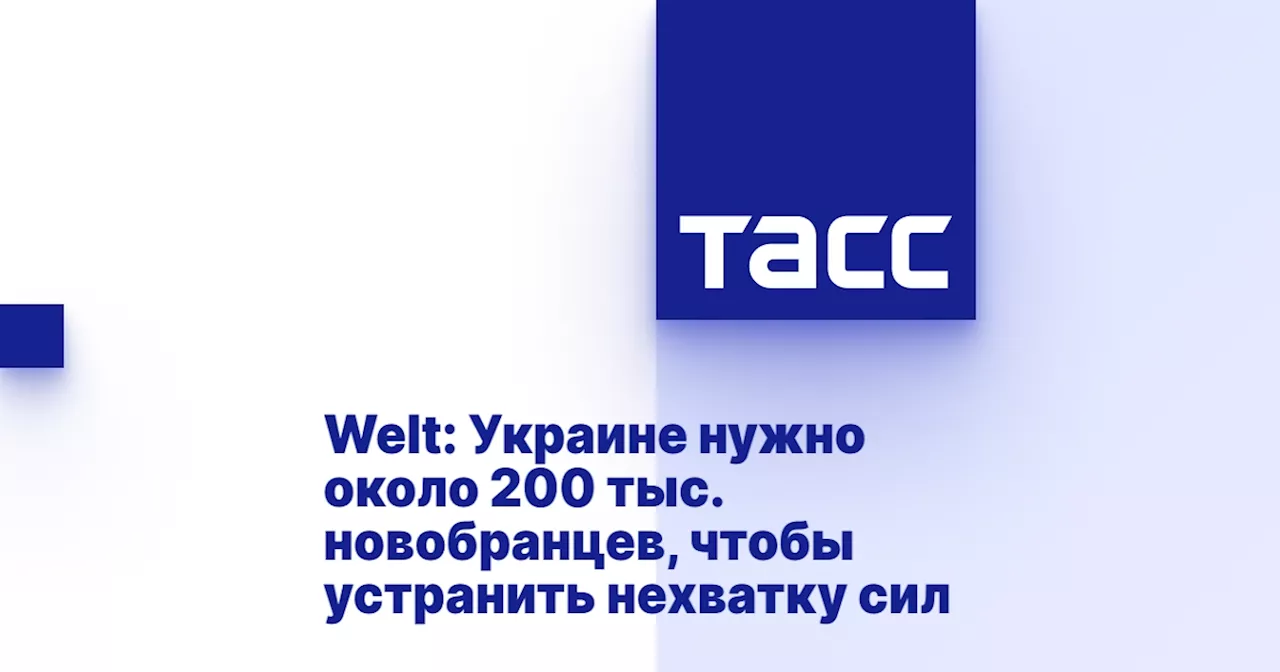 Welt: Украине нужно около 200 тыс. новобранцев, чтобы устранить нехватку сил