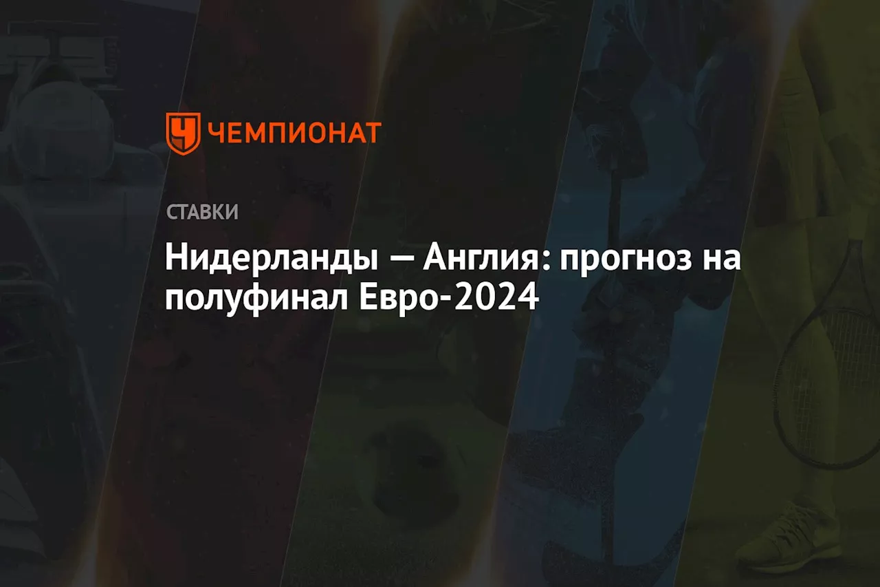 Нидерланды — Англия: прогноз на полуфинал Евро-2024