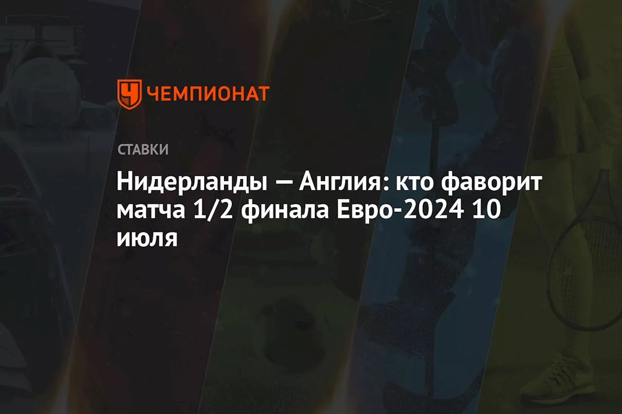 Нидерланды — Англия: кто фаворит матча 1/2 финала Евро-2024 10 июля