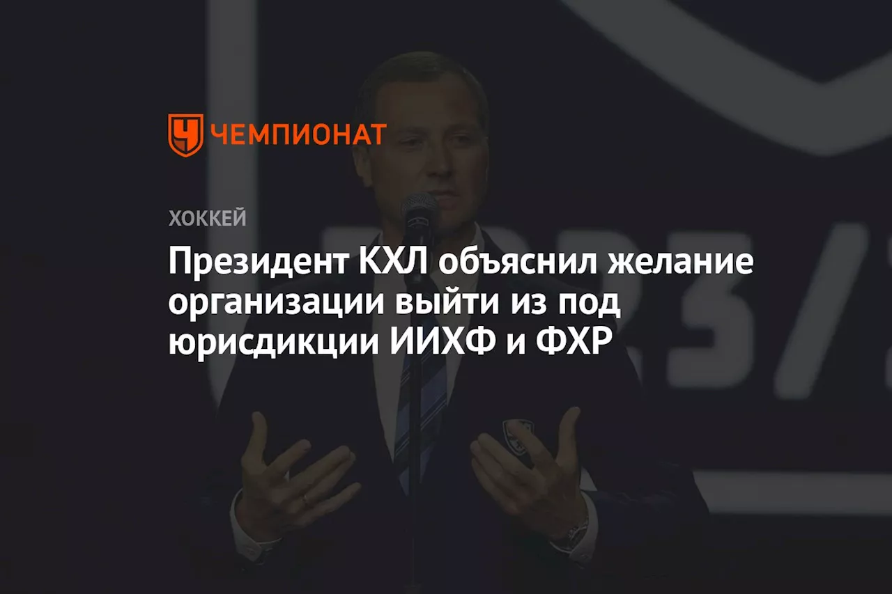 Президент КХЛ объяснил желание организации выйти из под юрисдикции ИИХФ и ФХР