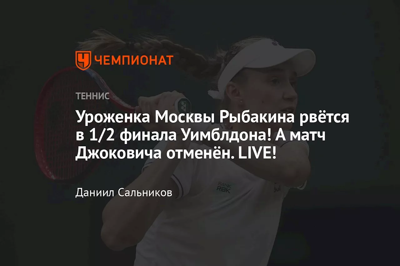 Уроженка Москвы Рыбакина рвётся в 1/2 финала Уимблдона! А матч Джоковича отменён. LIVE!