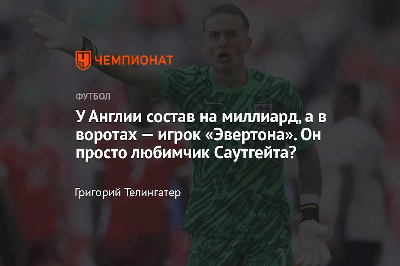 У Англии состав на миллиард, а в воротах — игрок «Эвертона». Он просто любимчик Саутгейта?