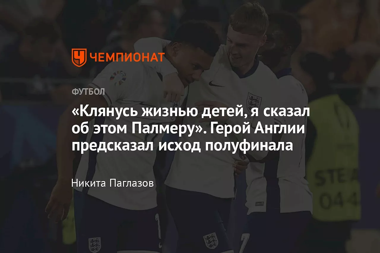 «Клянусь жизнью детей, я сказал об этом Палмеру». Герой Англии предсказал исход полуфинала