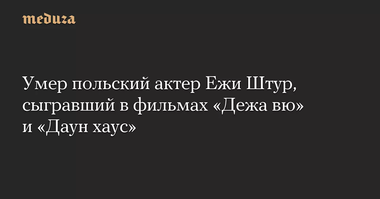 Умер польский актер Ежи Штур, сыгравший в фильмах «Дежа вю» и «Даун хаус» — Meduza