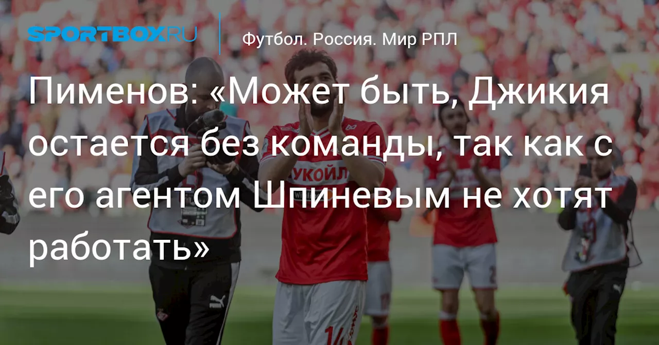 Пименов: «Может быть, Джикия остается без команды, так как с его агентом Шпиневым не хотят работать»