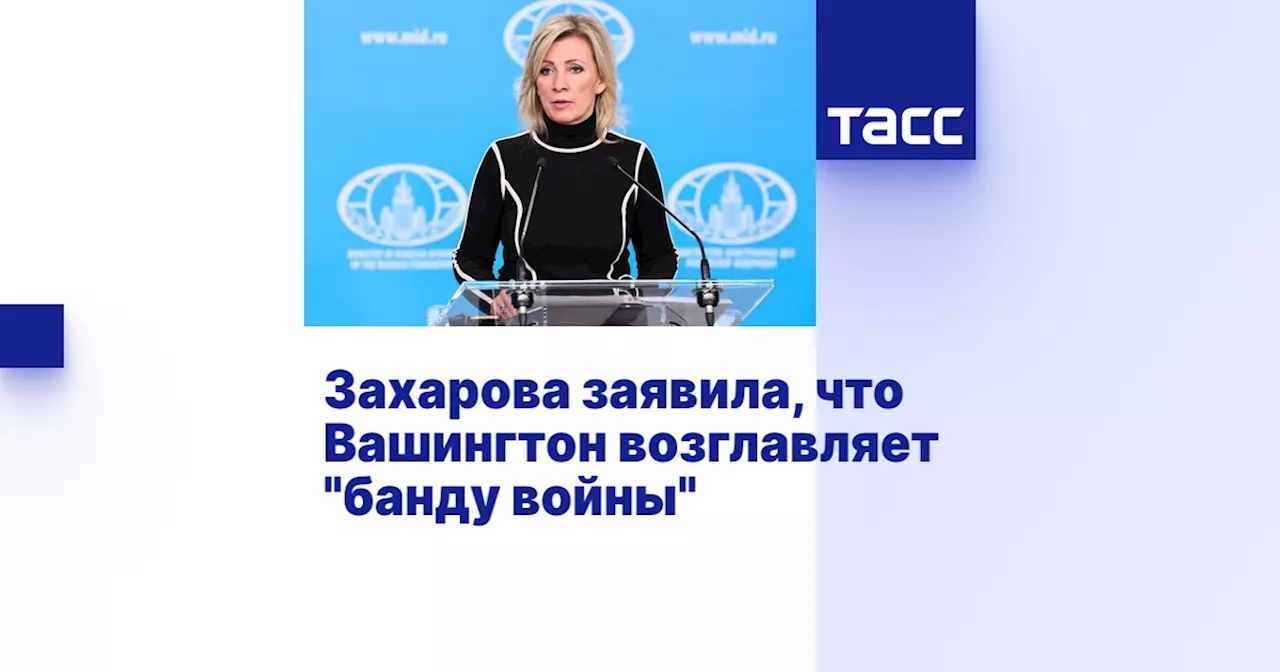 Захарова заявила, что Вашингтон возглавляет 'банду войны'