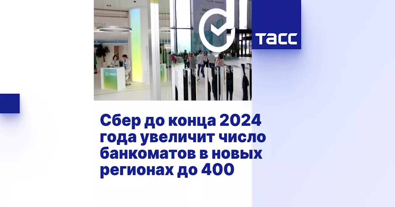 Сбер до конца 2024 года увеличит число банкоматов в новых регионах до 400